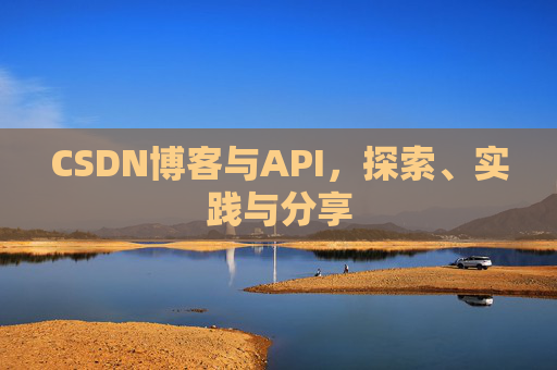 CSDN博客与API,探索、实践与分享